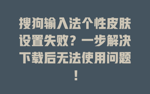 搜狗输入法个性皮肤设置失败？一步解决下载后无法使用问题！ 二