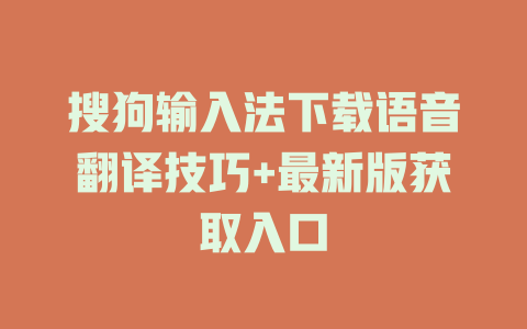 搜狗输入法下载语音翻译技巧+最新版获取入口 搜狗输入法下载语音翻译技巧+最新版获取入口 二