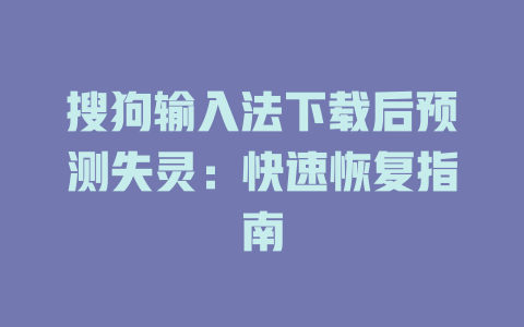 搜狗输入法下载后预测失灵：快速恢复指南 二