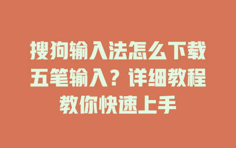 搜狗输入法怎么下载五笔输入?详细教程教你快速上手 搜狗输入法怎么下载五笔输入?详细教程教你快速上手 二