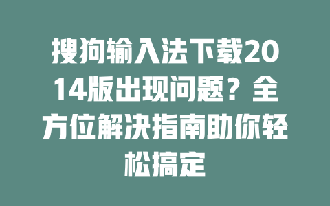 搜狗输入法下载2014版出现问题?全方位解决指南助你轻松搞定 搜狗输入法下载2014版出现问题?全方位解决指南助你轻松搞定 二