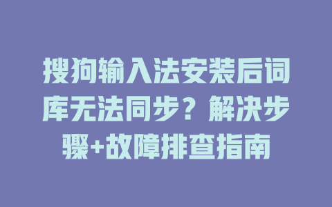 搜狗输入法安装后词库无法同步？解决步骤+故障排查指南 二