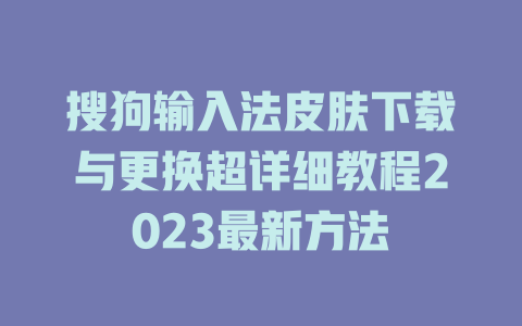 搜狗输入法皮肤下载与更换超详细教程2023最新方法 搜狗输入法皮肤下载与更换超详细教程2023最新方法 二