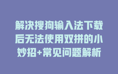 解决搜狗输入法下载后无法使用双拼的小妙招+常见问题解析 二