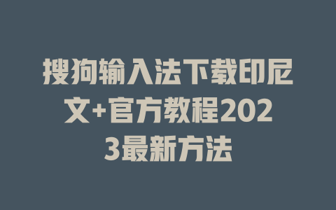 搜狗输入法下载印尼文+官方教程2023最新方法 搜狗输入法下载印尼文+官方教程2023最新方法 二