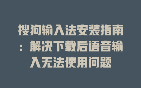 搜狗输入法安装指南:解决下载后语音输入无法使用问题 搜狗输入法安装指南:解决下载后语音输入无法使用问题 二