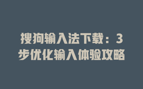 搜狗输入法下载：3步优化输入体验攻略 二