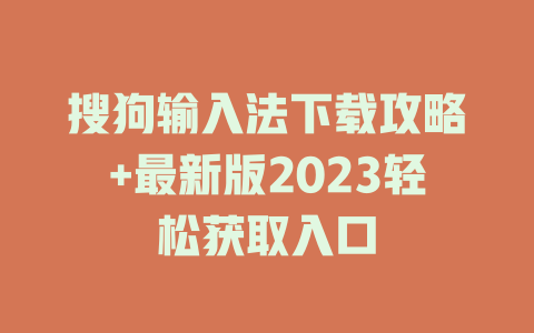 搜狗输入法下载攻略+最新版2023轻松获取入口 搜狗输入法下载攻略+最新版2023轻松获取入口 二