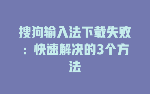 搜狗输入法下载失败：快速解决的3个方法 二