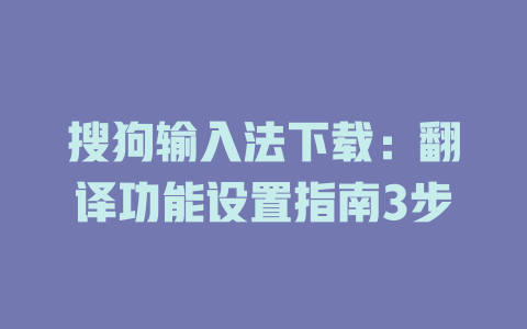 搜狗输入法下载:翻译功能设置指南3步 搜狗输入法下载:翻译功能设置指南3步 二