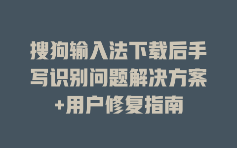 搜狗输入法下载后手写识别问题解决方案+用户修复指南 二