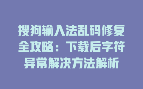 搜狗输入法乱码修复全攻略：下载后字符异常解决方法解析 二