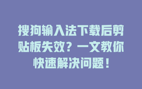搜狗输入法下载后剪贴板失效？一文教你快速解决问题！ 二