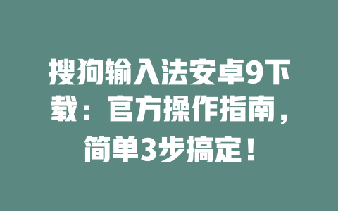 搜狗输入法安卓9下载：官方操作指南，简单3步搞定！ 二