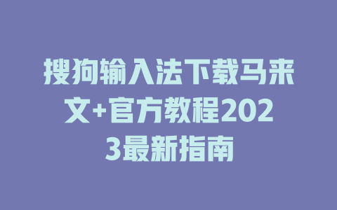 搜狗输入法下载马来文+官方教程2023最新指南 搜狗输入法下载马来文+官方教程2023最新指南 二