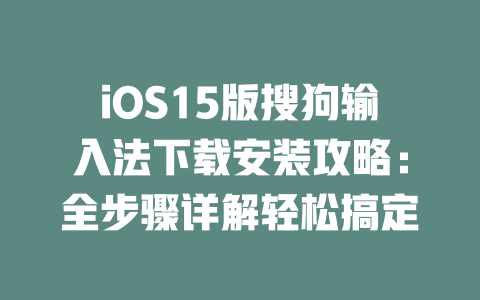 iOS15版搜狗输入法下载安装攻略：全步骤详解轻松搞定 二