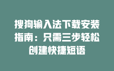 搜狗输入法下载安装指南：只需三步轻松创建快捷短语 二