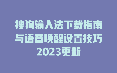 搜狗输入法下载指南与语音唤醒设置技巧2023更新 二