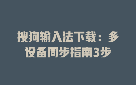 搜狗输入法下载:多设备同步指南3步 搜狗输入法下载:多设备同步指南3步 二