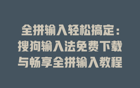 全拼输入轻松搞定:搜狗输入法免费下载与畅享全拼输入教程 全拼输入轻松搞定:搜狗输入法免费下载与畅享全拼输入教程 二