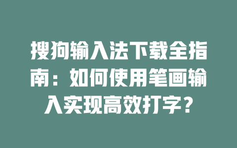 搜狗输入法下载全指南：如何使用笔画输入实现高效打字？ 二