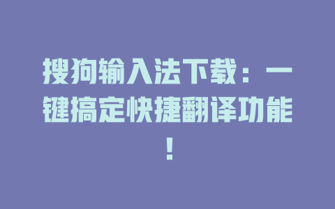 搜狗输入法下载:一键搞定快捷翻译功能! 搜狗输入法下载:一键搞定快捷翻译功能! 二