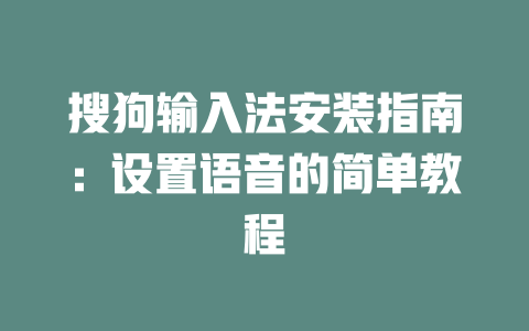 搜狗输入法安装指南:设置语音的简单教程 搜狗输入法安装指南:设置语音的简单教程 二