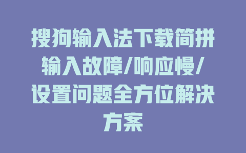搜狗输入法下载简拼输入故障/响应慢/设置问题全方位解决方案 二