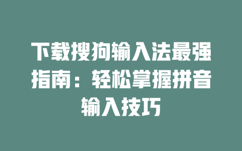 下载搜狗输入法最强指南：轻松掌握拼音输入技巧 二
