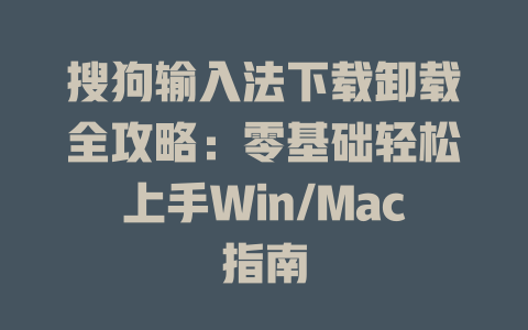 搜狗输入法下载卸载全攻略：零基础轻松上手Win/Mac指南 二