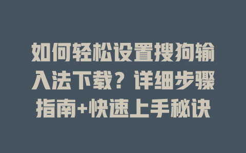 如何轻松设置搜狗输入法下载？详细步骤指南+快速上手秘诀 二