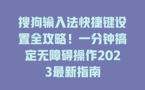搜狗输入法快捷键设置全攻略！一分钟搞定无障碍操作2023最新指南 二