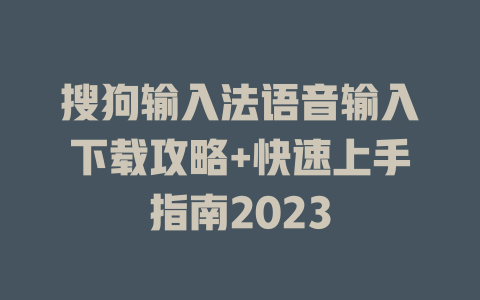 搜狗输入法语音输入下载攻略+快速上手指南2023 二