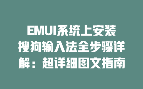 EMUI系统上安装搜狗输入法全步骤详解:超详细图文指南 EMUI系统上安装搜狗输入法全步骤详解:超详细图文指南 二