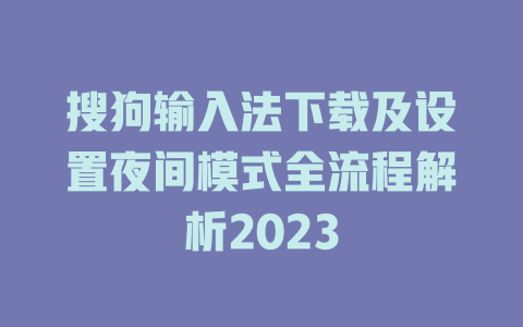 搜狗输入法下载及设置夜间模式全流程解析2023 二