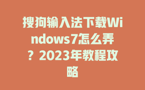 搜狗输入法下载Windows7怎么弄?2023年教程攻略 搜狗输入法下载Windows7怎么弄?2023年教程攻略 二