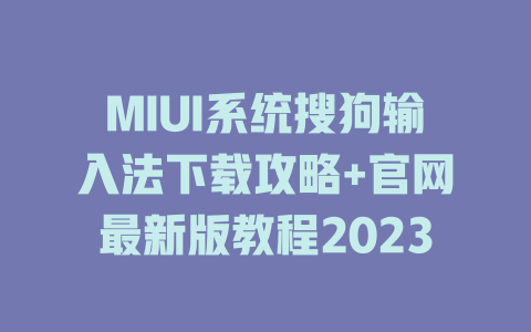 MIUI系统搜狗输入法下载攻略+官网最新版教程2023 MIUI系统搜狗输入法下载攻略+官网最新版教程2023 二