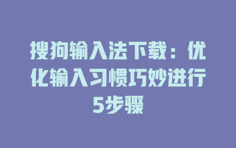 搜狗输入法下载：优化输入习惯巧妙进行5步骤 二