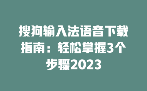 搜狗输入法语音下载指南：轻松掌握3个步骤2023 二
