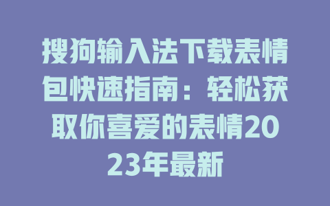搜狗输入法下载表情包快速指南：轻松获取你喜爱的表情2023年最新 二