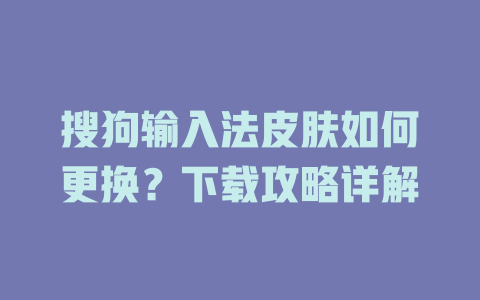 搜狗输入法皮肤如何更换？下载攻略详解 二