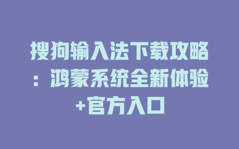 搜狗输入法下载攻略：鸿蒙系统全新体验+官方入口 二