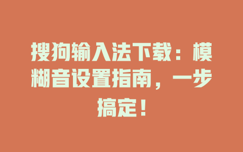 搜狗输入法下载：模糊音设置指南，一步搞定！ 二