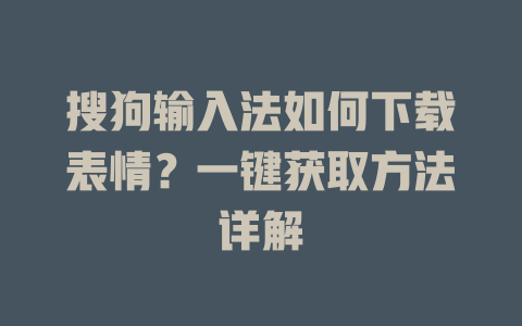 搜狗输入法如何下载表情？一键获取方法详解 二